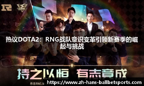 热议DOTA2：RNG战队意识变革引领新赛季的崛起与挑战