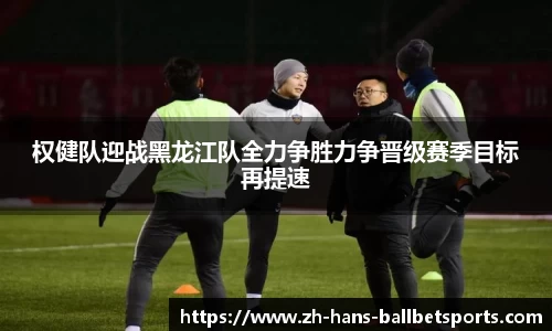 权健队迎战黑龙江队全力争胜力争晋级赛季目标再提速