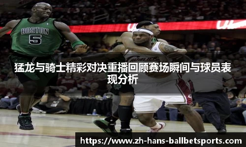 猛龙与骑士精彩对决重播回顾赛场瞬间与球员表现分析